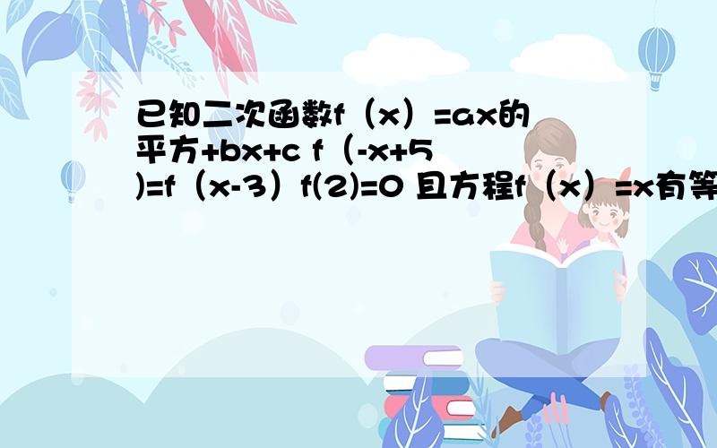 已知二次函数f（x）=ax的平方+bx+c f（-x+5)=f（x-3）f(2)=0 且方程f（x）=x有等根 求f(x)的解析式RT由f（-x+5)=f（x-3）可得二次函数的对称轴x＝1 即－b＼2a＝1.为什么？是否存在实数M,N (M