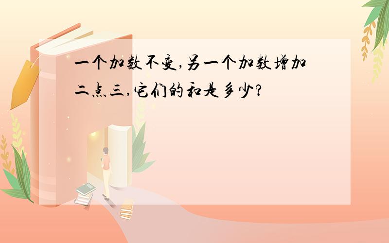 一个加数不变,另一个加数增加二点三,它们的和是多少?