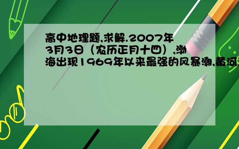 高中地理题,求解.2007年3月3日（农历正月十四）,渤海出现1969年以来最强的风暴潮,黄河三角洲受其影响最严重,试分析该地出现强风暴潮的原因.