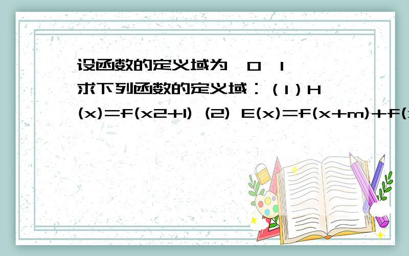 设函数的定义域为【0,1】,求下列函数的定义域：（1）H(x)=f(x2+1) (2) E(x)=f(x+m)+f(x-m) (m＞0）