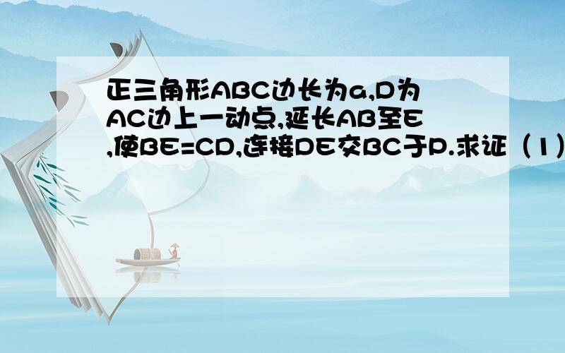 正三角形ABC边长为a,D为AC边上一动点,延长AB至E,使BE=CD,连接DE交BC于P.求证（1）DP=PE（2)若P为AC中点,求BP长