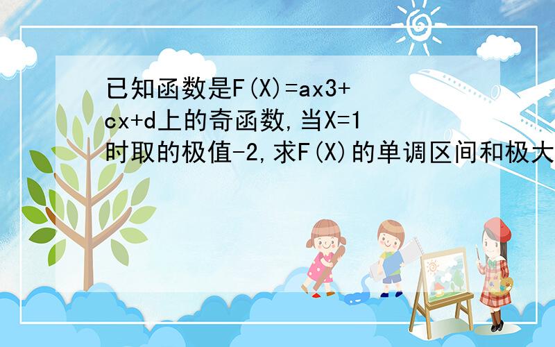 已知函数是F(X)=ax3+cx+d上的奇函数,当X=1时取的极值-2,求F(X)的单调区间和极大值