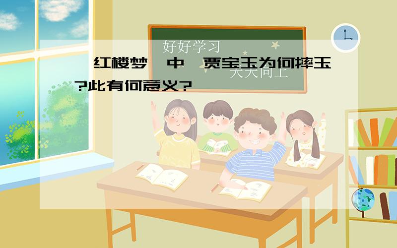 《红楼梦》中,贾宝玉为何摔玉?此有何意义?