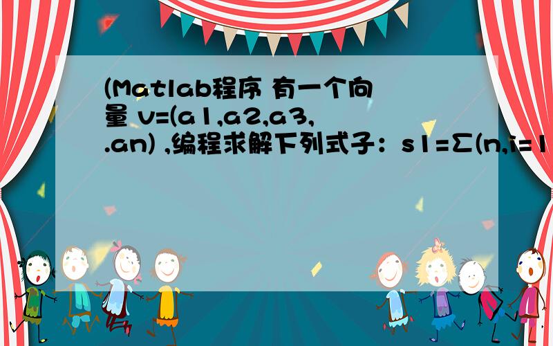 (Matlab程序 有一个向量 v=(a1,a2,a3,.an) ,编程求解下列式子：s1=∑(n,i=1)a1^2i-1s2=a1^2+a3^2+ ∧+a(u)^2其中 u 为不超过 n 的最大奇数.自己给出测试例子,并给出运算结果.