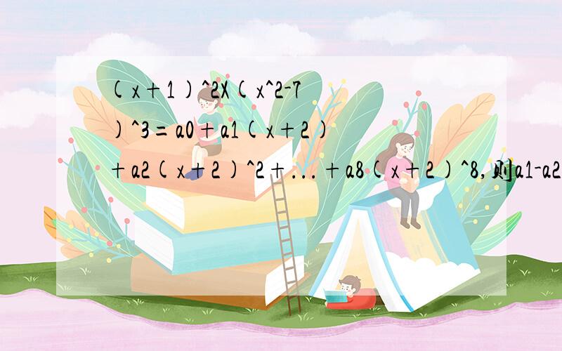 (x+1)^2X(x^2-7)^3=a0+a1(x+2)+a2(x+2)^2+...+a8(x+2)^8,则a1-a2+a3-a4+a5-a6+a7=