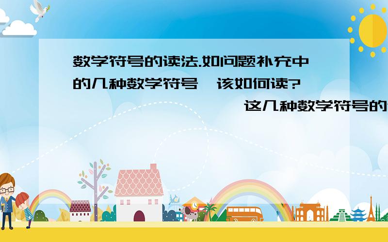 数学符号的读法.如问题补充中的几种数学符号,该如何读?∧∨⊂⊃⊆⊇∩∪∈∋ 这几种数学符号的含义我知道,但是给别人讲题时,不知如何读?请知道大师们不吝赐教.问题补充