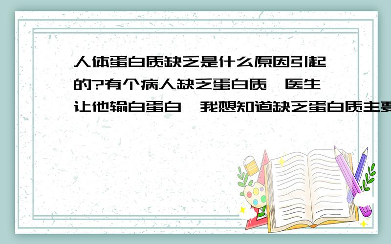 人体蛋白质缺乏是什么原因引起的?有个病人缺乏蛋白质,医生让他输白蛋白,我想知道缺乏蛋白质主要的什么原因引起的?怎么治疗?好不好治?