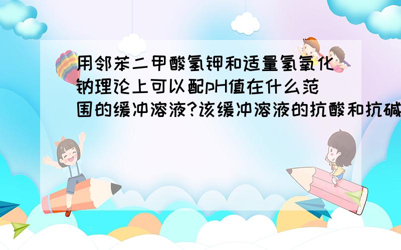 用邻苯二甲酸氢钾和适量氢氧化钠理论上可以配pH值在什么范围的缓冲溶液?该缓冲溶液的抗酸和抗碱成分是什么?