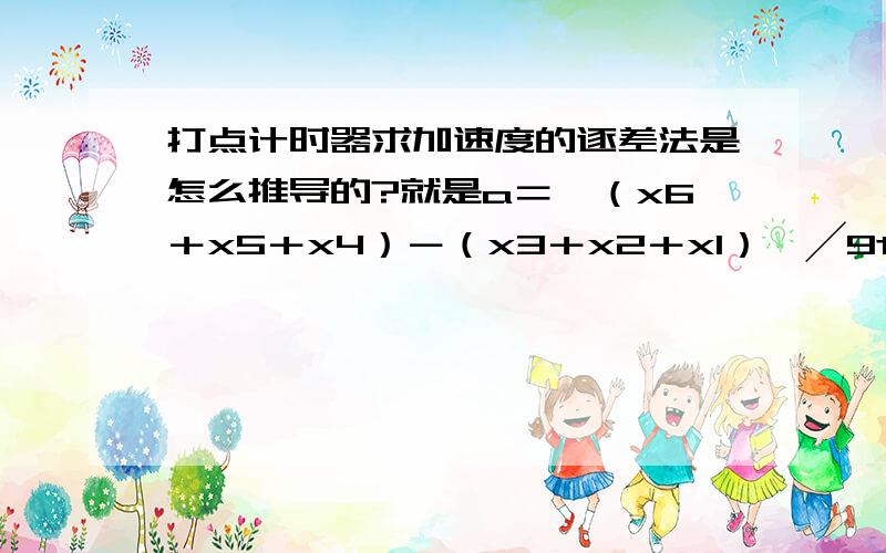 打点计时器求加速度的逐差法是怎么推导的?就是a＝＜（x6＋x5＋x4）－（x3＋x2＋x1）＞╱9t∧2 这个公式怎么来的