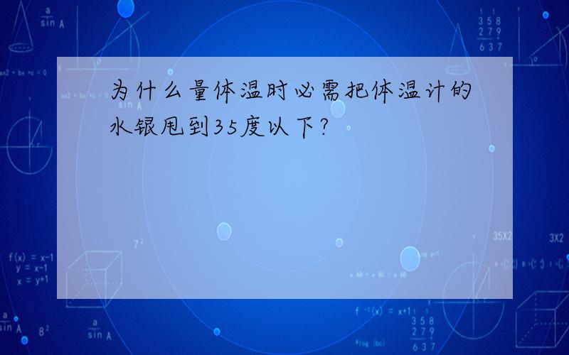 为什么量体温时必需把体温计的水银甩到35度以下?