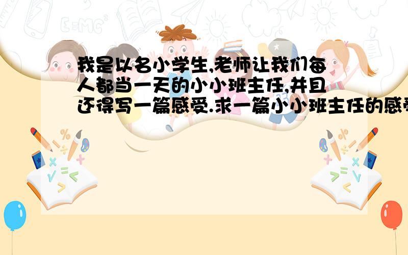 我是以名小学生,老师让我们每人都当一天的小小班主任,并且还得写一篇感受.求一篇小小班主任的感受.400字 400字