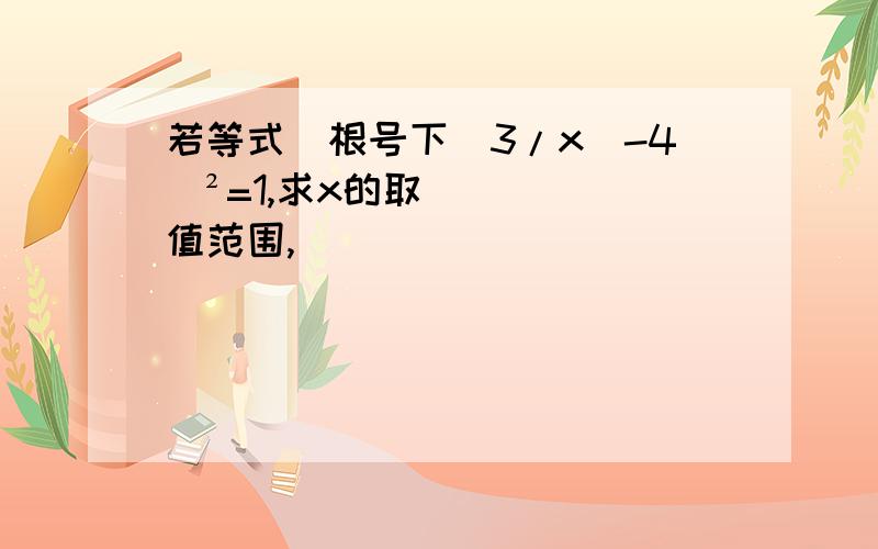 若等式(根号下（3/x）-4)²=1,求x的取值范围,