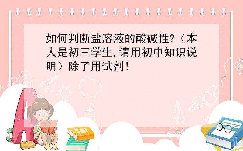 如何判断盐溶液的酸碱性?（本人是初三学生,请用初中知识说明）除了用试剂!