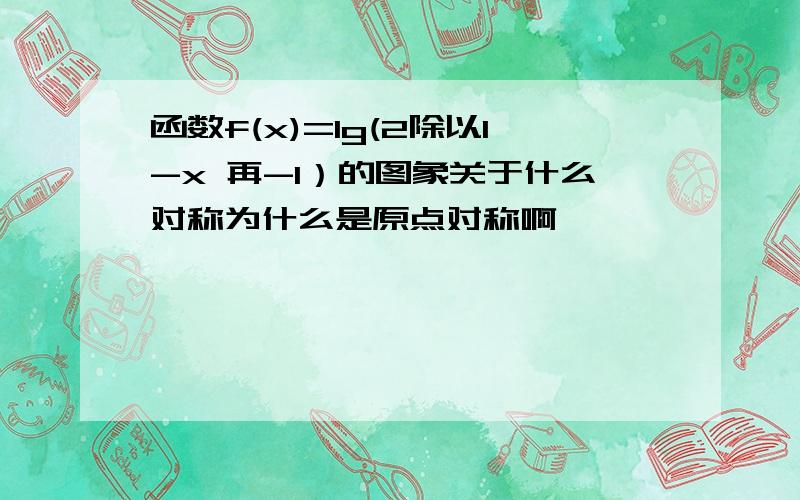 函数f(x)=lg(2除以1-x 再-1）的图象关于什么对称为什么是原点对称啊