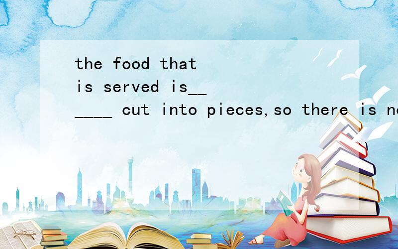 the food that is served is______ cut into pieces,so there is no ____to use knives and forks.A.hardly,want B.always,result C.never,reason D.sometime,need理由