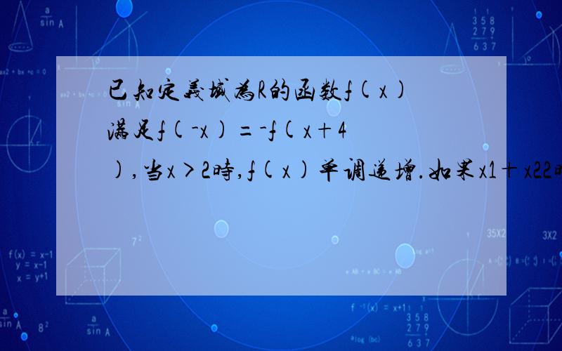 已知定义域为R的函数f(x)满足f(-x)=-f(x+4),当x>2时,f(x)单调递增.如果x1＋x22时,f(x)单调递增.如果x1＋x2