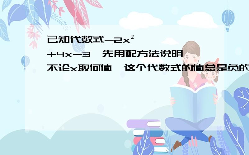 已知代数式-2x²+4x-3,先用配方法说明,不论x取何值,这个代数式的值总是负的.求出当x取何值,这个代数值最大,最大值是多少