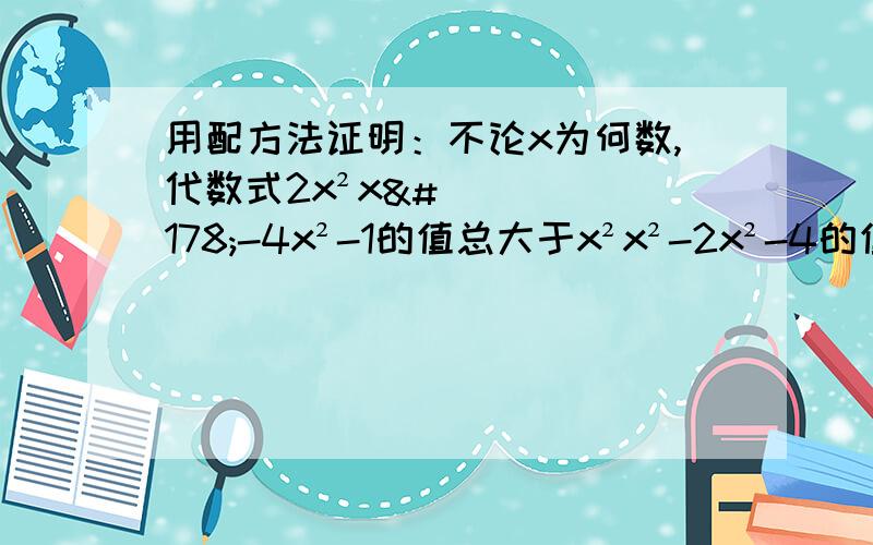 用配方法证明：不论x为何数,代数式2x²x²-4x²-1的值总大于x²x²-2x²-4的值