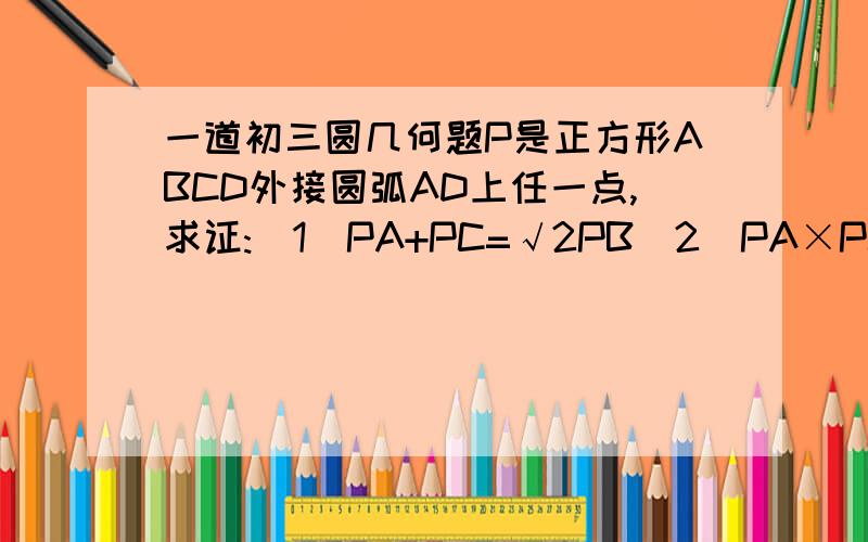 一道初三圆几何题P是正方形ABCD外接圆弧AD上任一点,求证:(1)PA+PC=√2PB（2）PA×PC=PB的平方-AB的平方