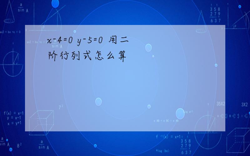 x-4=0 y-5=0 用二阶行列式怎么算