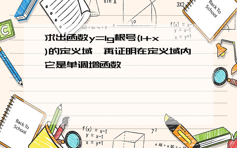 求出函数y=lg根号(1+x)的定义域,再证明在定义域内它是单调增函数