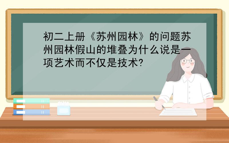 初二上册《苏州园林》的问题苏州园林假山的堆叠为什么说是一项艺术而不仅是技术?