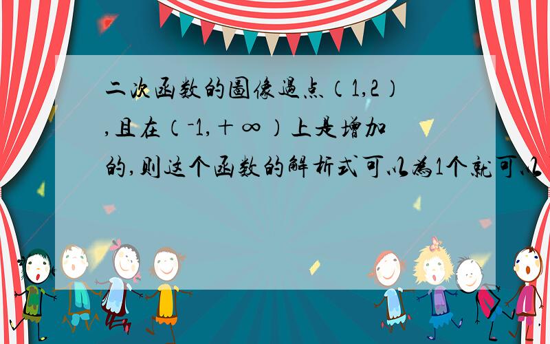 二次函数的图像过点（1,2）,且在（－1,＋∞）上是增加的,则这个函数的解析式可以为1个就可以了