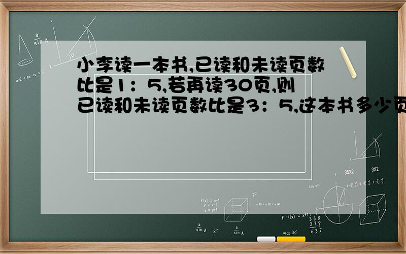 小李读一本书,已读和未读页数比是1：5,若再读30页,则已读和未读页数比是3：5,这本书多少页?