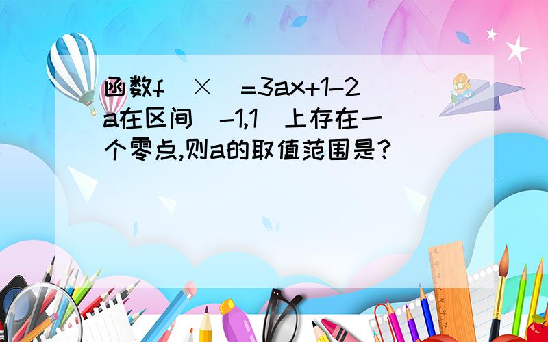 函数f(×)=3ax+1-2a在区间(-1,1)上存在一个零点,则a的取值范围是?