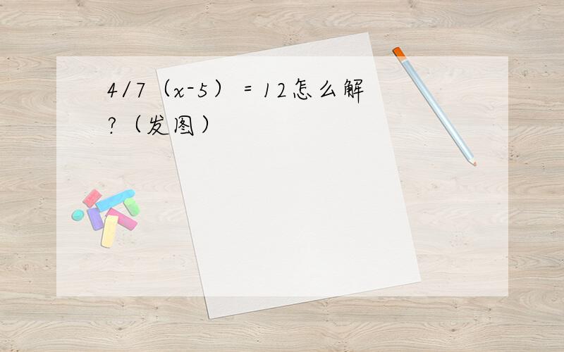 4/7（x-5）＝12怎么解?（发图）