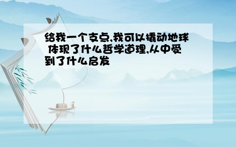 给我一个支点,我可以撬动地球 体现了什么哲学道理,从中受到了什么启发