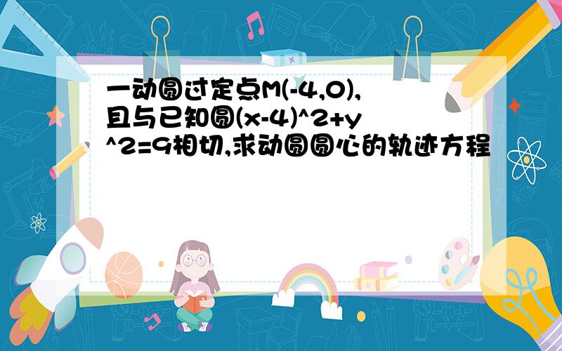 一动圆过定点M(-4,0),且与已知圆(x-4)^2+y^2=9相切,求动圆圆心的轨迹方程