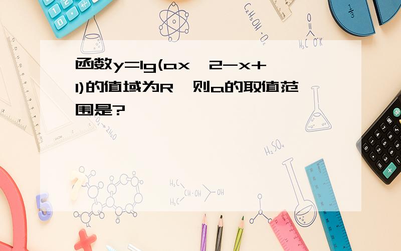 函数y=lg(ax^2-x+1)的值域为R,则a的取值范围是?