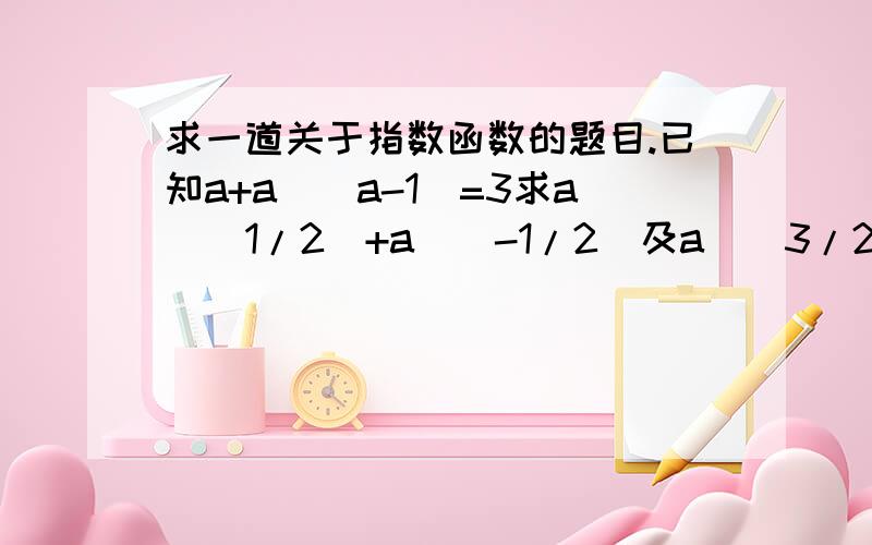 求一道关于指数函数的题目.已知a+a^（a-1）=3求a^（1/2）+a^（-1/2）及a^（3/2）+a^（-3/2）的值