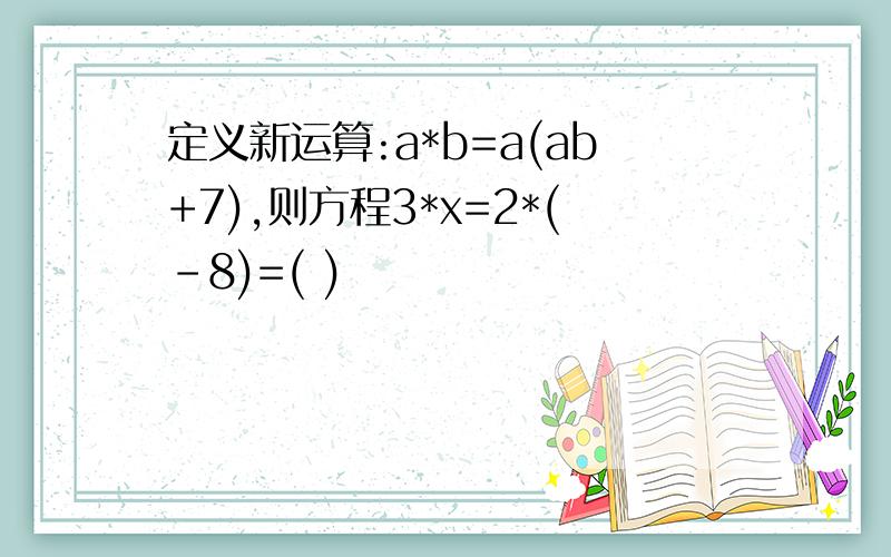 定义新运算:a*b=a(ab+7),则方程3*x=2*(-8)=( )