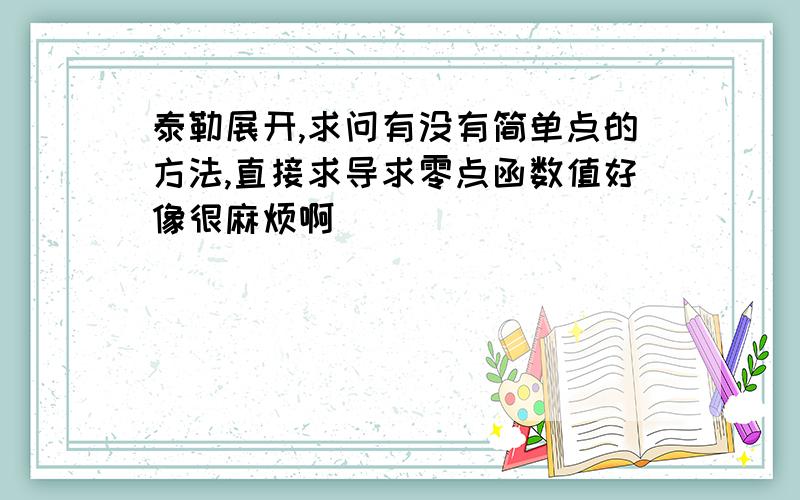 泰勒展开,求问有没有简单点的方法,直接求导求零点函数值好像很麻烦啊