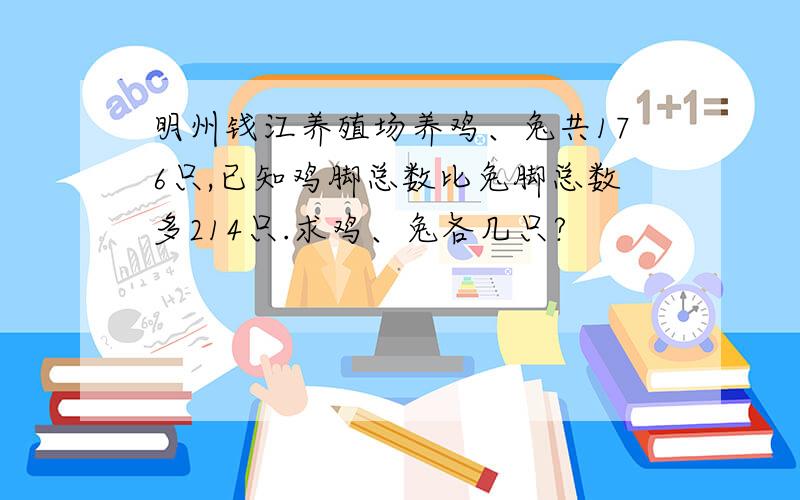 明州钱江养殖场养鸡、兔共176只,已知鸡脚总数比兔脚总数多214只.求鸡、兔各几只?