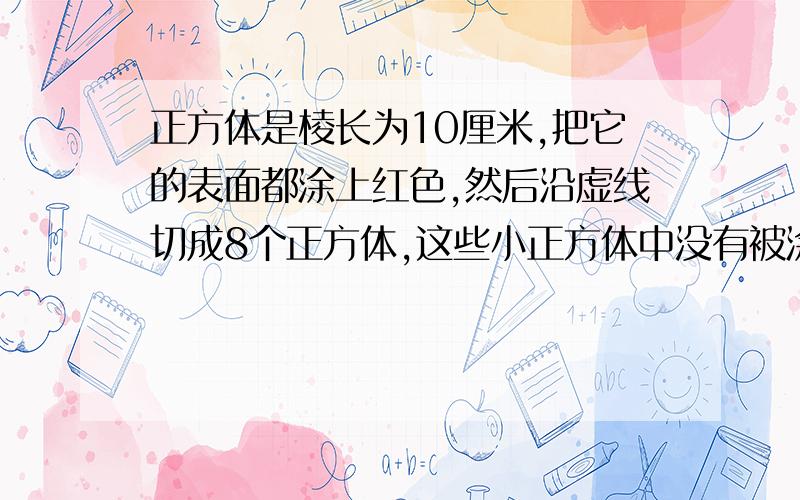 正方体是棱长为10厘米,把它的表面都涂上红色,然后沿虚线切成8个正方体,这些小正方体中没有被涂上红色的所有表面的面积和是多少平方厘米