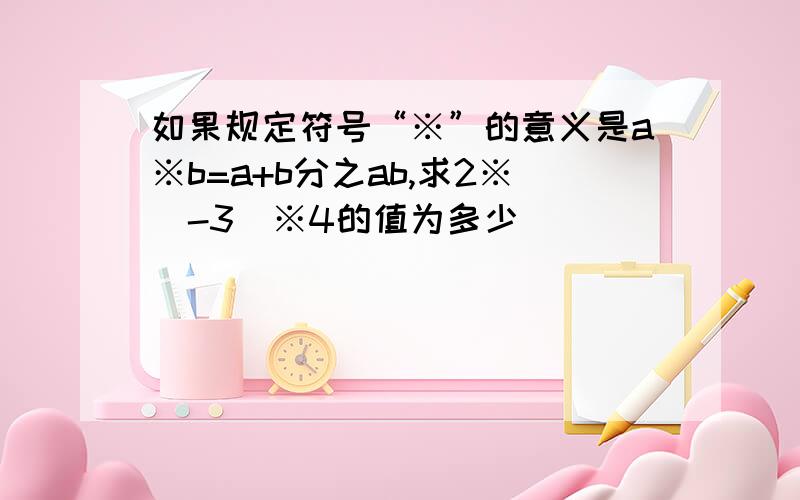 如果规定符号“※”的意义是a※b=a+b分之ab,求2※（-3）※4的值为多少