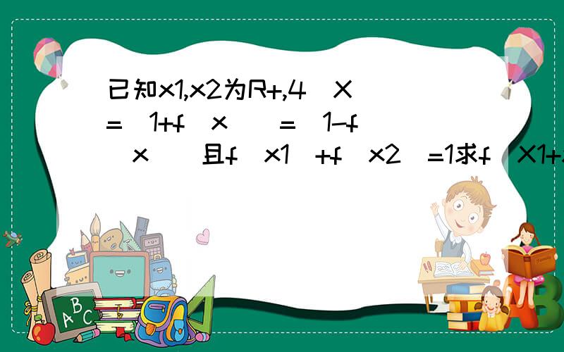 已知x1,x2为R+,4^X=(1+f(x)\=(1-f(x))且f(x1)+f(x2)=1求f(X1+x2)的min