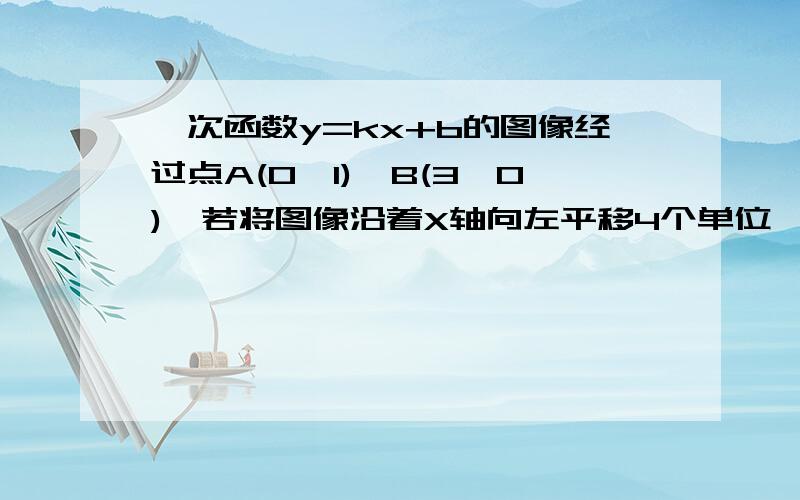 一次函数y=kx+b的图像经过点A(0,1),B(3,0),若将图像沿着X轴向左平移4个单位,则此图象沿Y轴向下平移几单