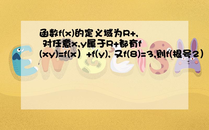 函数f(x)的定义域为R+, 对任意x,y属于R+都有f(xy)=f(x）+f(y), 又f(8)=3,则f(根号2）=?过程?