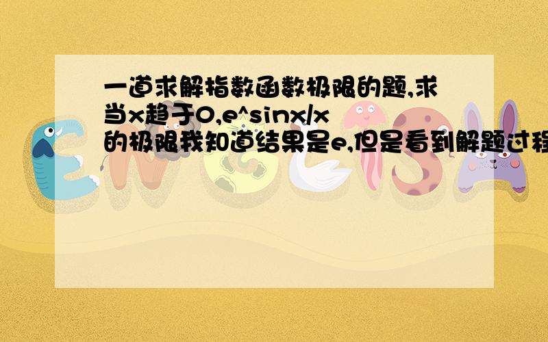 一道求解指数函数极限的题,求当x趋于0,e^sinx/x的极限我知道结果是e,但是看到解题过程时有个疑问,指数函数的确是连续的,但是对于e^sinx/x,x是!0（不等于零）的,也就是e^sinx/x在x=0处是间断的(