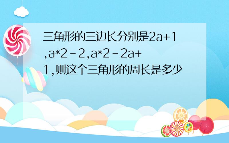 三角形的三边长分别是2a+1,a*2-2,a*2-2a+1,则这个三角形的周长是多少