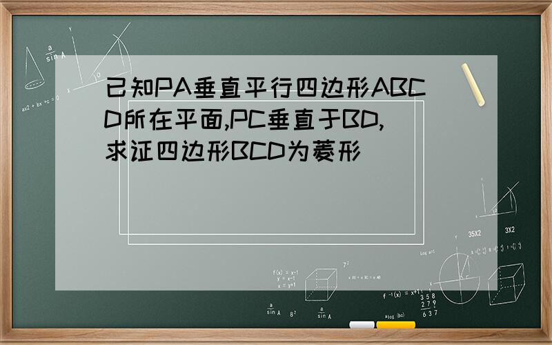 已知PA垂直平行四边形ABCD所在平面,PC垂直于BD,求证四边形BCD为菱形