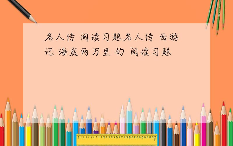 名人传 阅读习题名人传 西游记 海底两万里 的 阅读习题