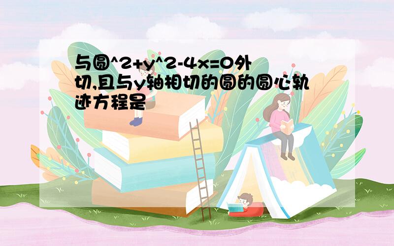 与圆^2+y^2-4x=0外切,且与y轴相切的圆的圆心轨迹方程是