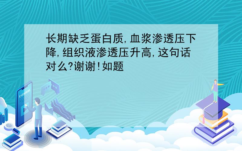 长期缺乏蛋白质,血浆渗透压下降,组织液渗透压升高,这句话对么?谢谢!如题