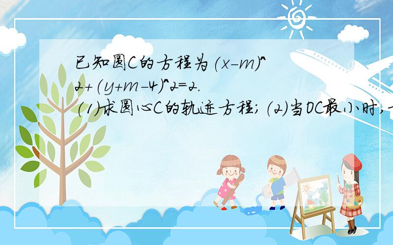 已知圆C的方程为(x-m)^2+(y+m-4)^2=2.(1)求圆心C的轨迹方程；（2）当OC最小时,求圆C的一般方程.