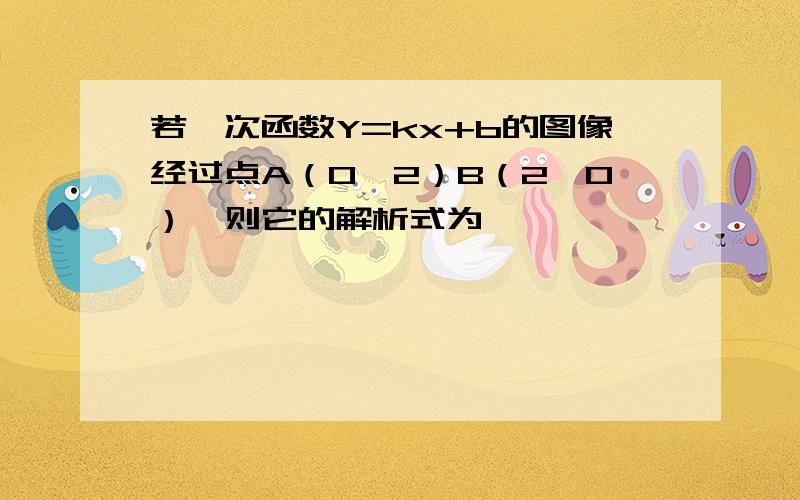 若一次函数Y=kx+b的图像经过点A（0,2）B（2,0）,则它的解析式为